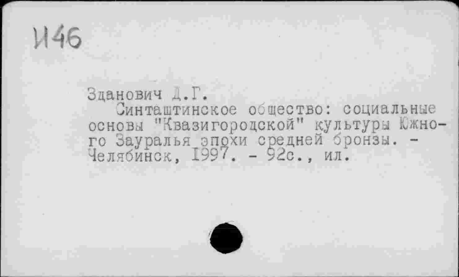 ﻿И46
Зданович д.Г.
Оинташтинское общество: социальные основы "Квазигороцской" культуры Южного Зауралья эпохи средней бронзы. -Челябинск, 1997. - 92с., ил.